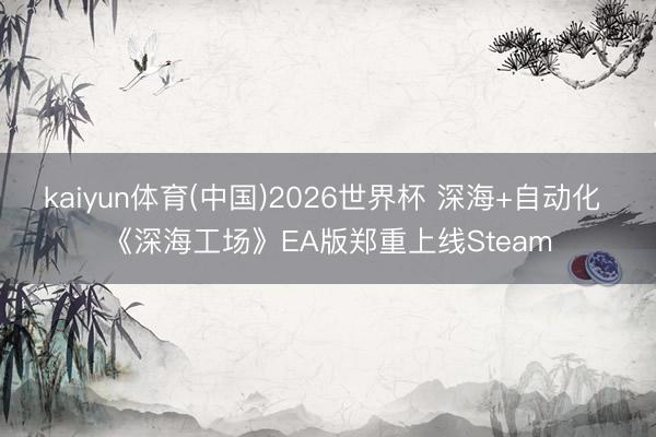 kaiyun体育(中国)2026世界杯 深海+自动化 《深海工场》EA版郑重上线Steam