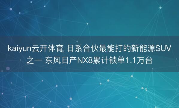 kaiyun云开体育 日系合伙最能打的新能源SUV之一 东风日产NX8累计锁单1.1万台