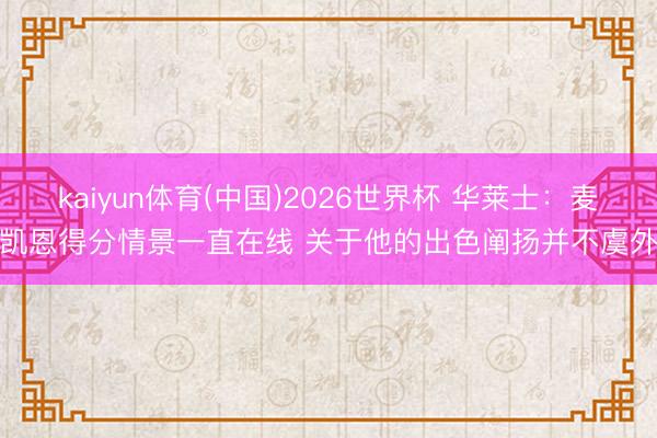 kaiyun体育(中国)2026世界杯 华莱士：麦凯恩得分情景一直在线 关于他的出色阐扬并不虞外