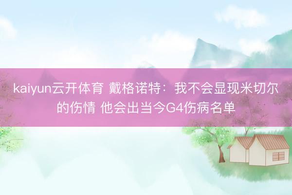 kaiyun云开体育 戴格诺特：我不会显现米切尔的伤情 他会出当今G4伤病名单