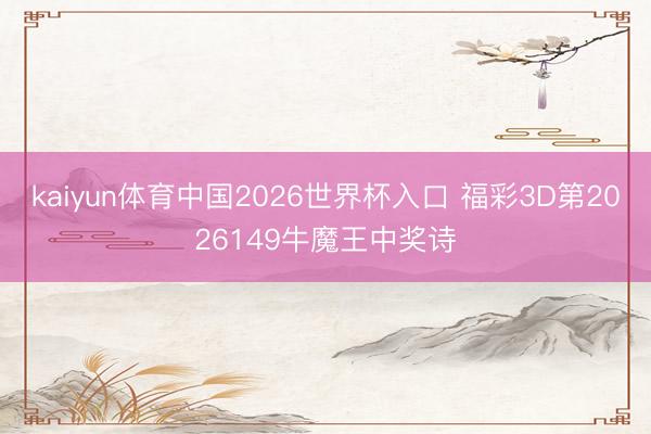 kaiyun体育中国2026世界杯入口 福彩3D第2026149牛魔王中奖诗