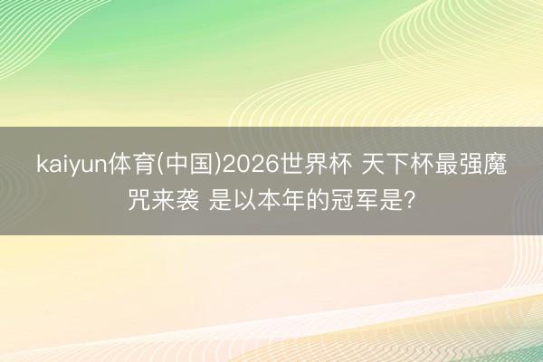 kaiyun体育(中国)2026世界杯 天下杯最强魔咒来袭 是以本年的冠军是？