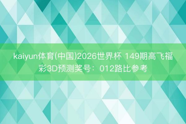 kaiyun体育(中国)2026世界杯 149期高飞福彩3D预测奖号：012路比参考