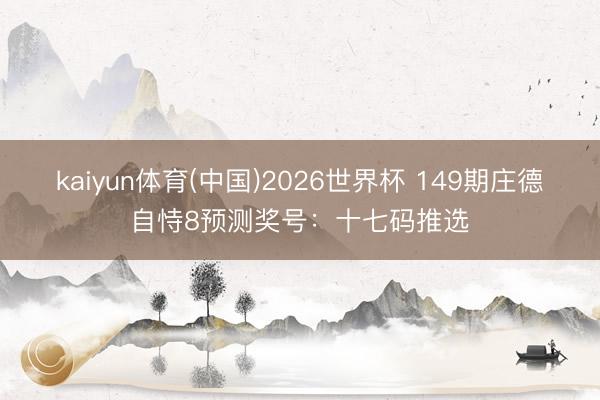 kaiyun体育(中国)2026世界杯 149期庄德自恃8预测奖号：十七码推选