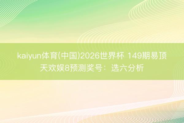 kaiyun体育(中国)2026世界杯 149期易顶天欢娱8预测奖号：选六分析