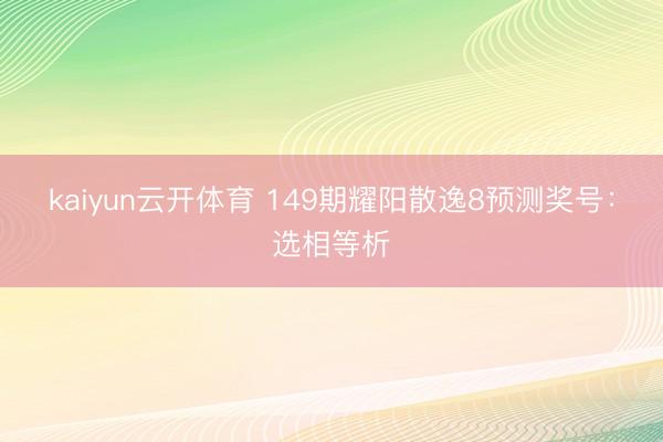 kaiyun云开体育 149期耀阳散逸8预测奖号：选相等析