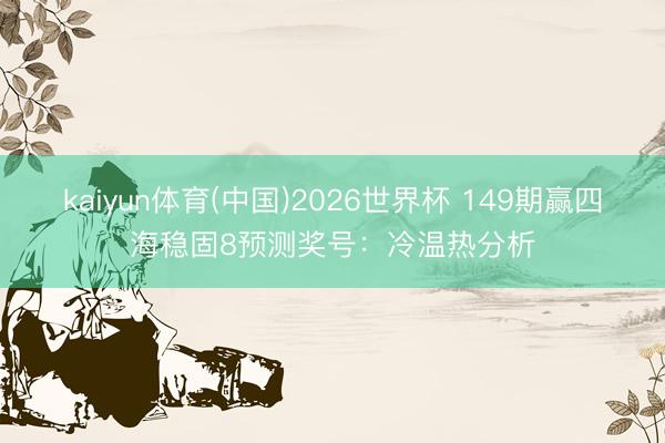 kaiyun体育(中国)2026世界杯 149期赢四海稳固8预测奖号:冷温热分析