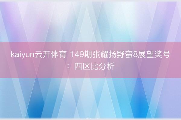 kaiyun云开体育 149期张耀扬野蛮8展望奖号：四区比分析