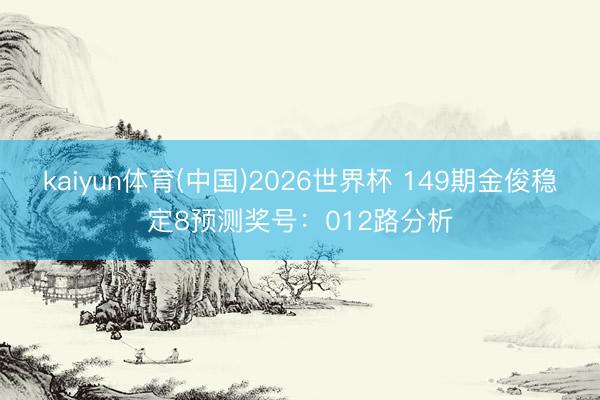 kaiyun体育(中国)2026世界杯 149期金俊稳定8预测奖号:012路分析