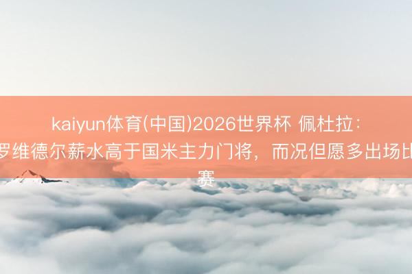 kaiyun体育(中国)2026世界杯 佩杜拉：普罗维德尔薪水高于国米主力门将，而况但愿多出场比赛