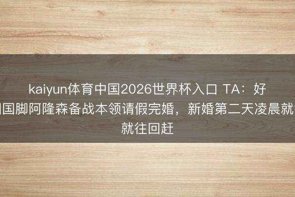 kaiyun体育中国2026世界杯入口 TA：好意思国国脚阿隆森备战本领请假完婚，新婚第二天凌晨就往回赶