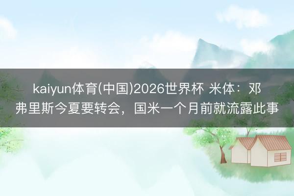 kaiyun体育(中国)2026世界杯 米体：邓弗里斯今夏要转会，国米一个月前就流露此事