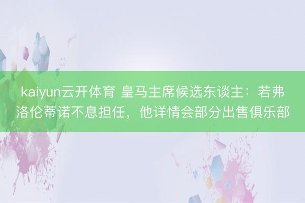 kaiyun云开体育 皇马主席候选东谈主：若弗洛伦蒂诺不息担任，他详情会部分出售俱乐部