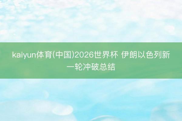 kaiyun体育(中国)2026世界杯 伊朗以色列新一轮冲破总结