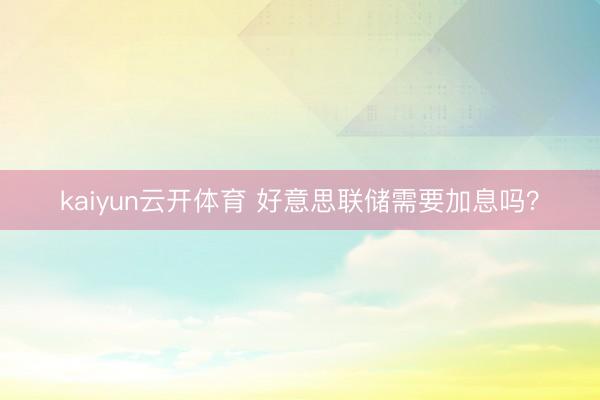 kaiyun云开体育 好意思联储需要加息吗？