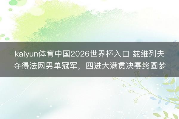 kaiyun体育中国2026世界杯入口 兹维列夫夺得法网男单冠军，四进大满贯决赛终圆梦
