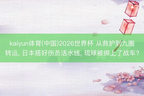 kaiyun体育(中国)2026世界杯 从救护到九囿转运， 日本搭好伤员活水线， 琉球被绑上了战车?