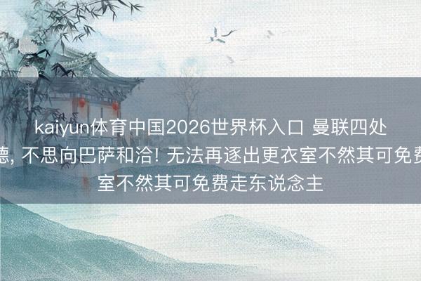 kaiyun体育中国2026世界杯入口 曼联四处倾销拉什福德, 不思向巴萨和洽! 无法再逐出更衣室不然其可免费走东说念主