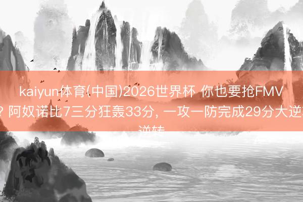 kaiyun体育(中国)2026世界杯 你也要抢FMVP? 阿奴诺比7三分狂轰33分， 一攻一防完成29分大逆转