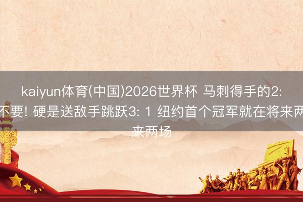kaiyun体育(中国)2026世界杯 马刺得手的2: 2不要! 硬是送敌手跳跃3: 1 纽约首个冠军就在将来两场