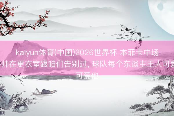 kaiyun体育(中国)2026世界杯 本菲卡中场: 穆帅在更衣室跟咱们告别过, 球队每个东谈主王人可爱他