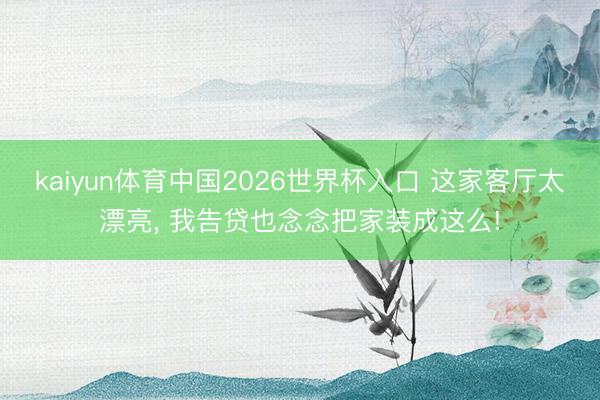 kaiyun体育中国2026世界杯入口 这家客厅太漂亮，<a href=