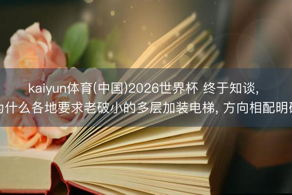 kaiyun体育(中国)2026世界杯 终于知谈， 为什么各地要求老破小的多层加装电梯， 方向相配明确