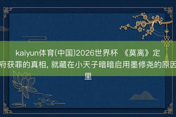kaiyun体育(中国)2026世界杯 《莫离》定王府获罪的真相， 就藏在小天子暗暗启用墨修尧的原因里