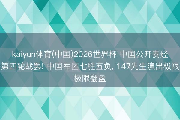 kaiyun体育(中国)2026世界杯 中国公开赛经历赛第四轮战罢! 中国军团七胜五负， 147先生演出极限翻盘