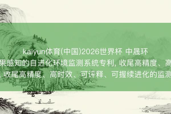 kaiyun体育(中国)2026世界杯 中晟环保央求基于数字孪生与因果感知的自进化环境监测系统专利， 收尾高精度、高时效、可评释、可握续进化的监测与贬责