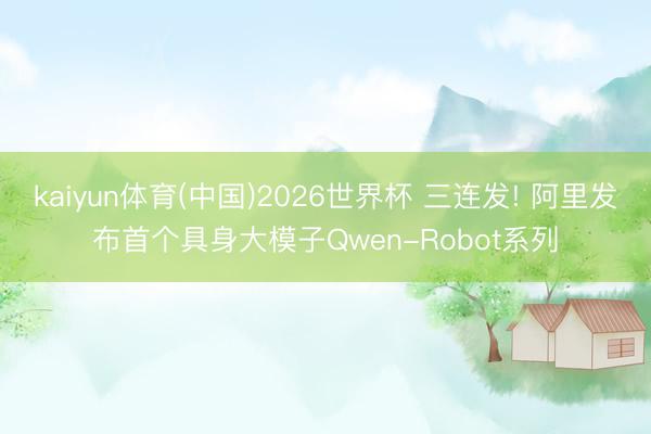kaiyun体育(中国)2026世界杯 三连发! 阿里发布首个具身大模子Qwen-Robot系列
