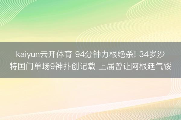 kaiyun云开体育 94分钟力根绝杀! 34岁沙特国门单场9神扑创记载 上届曾让阿根廷气馁