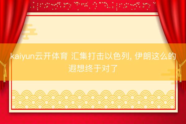 kaiyun云开体育 汇集打击以色列， 伊朗这么的遐想终于对了
