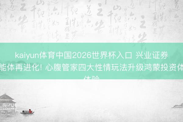 kaiyun体育中国2026世界杯入口 兴业证券智能体再进化! 心腹管家四大性情玩法升级鸿蒙投资体验